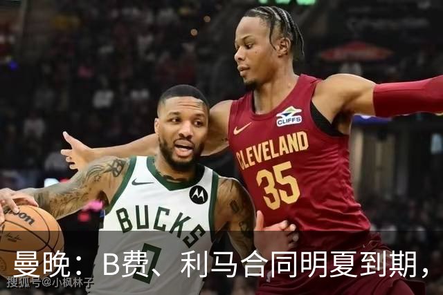 曼晚：B费、利马合同明夏到期，曼联有两人的续约选项